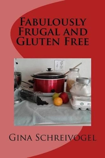 Fabulously Frugal and Gluten Free by Gina Schreivogel 9781539483304