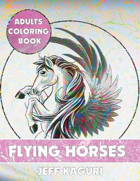 Adults Coloring Book: Flying Horses by Jeff Kaguri 9781542336581