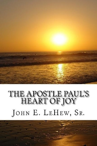 The Apostle Paul's Heart of Joy: 109 Meditations in Philippians by John E Lehew, Sr 9781542911870