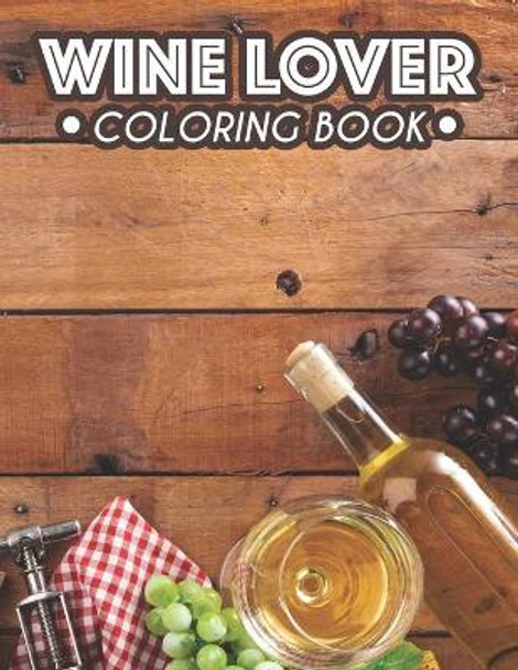 Wine Lover Coloring Book: Adult Coloring Pages For Relaxing And Stress Relief, Illustrations And Wine Designs To Color by We 3 Publishing 9798676624255
