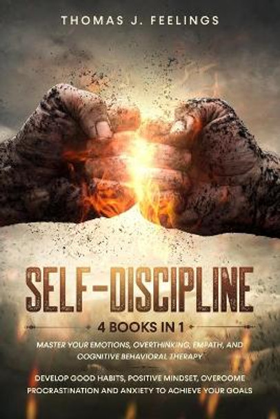 Self-Discipline: 4 Books in 1: Master your Emotions, Overthinking, Empath, and Cognitive Behavioral Therapy. Develop Good Habits, Positive Mindset, Overcome Procrastination and Anxiety to Achieve Your Goals by Thomas J Feelings 9798632007436