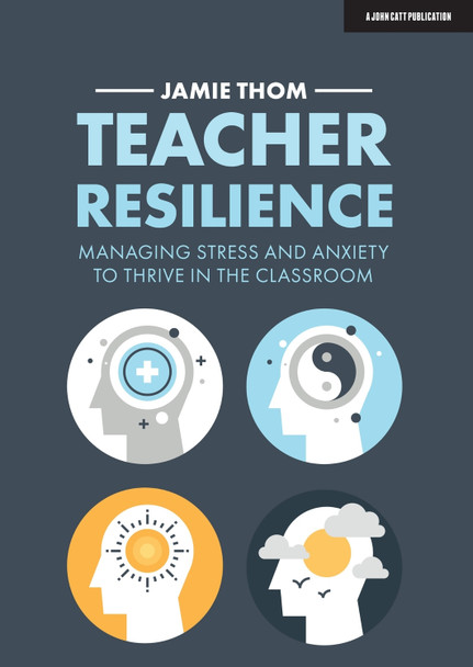 Teacher Resilience: Managing stress and anxiety to thrive in the classroom by Jamie Thom 9781913622220