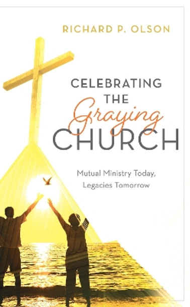 Celebrating the Graying Church: Mutual Ministry Today, Legacies Tomorrow by Richard P Olson 9781538139677