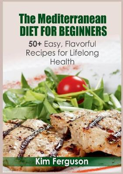 The Mediterranean Diet for Beginners: 50] Easy, Flavorful Recipes for Lifelong Health by Kim Ferguson 9783755777632