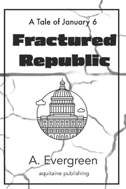 Fractured Republic: A Tale of January 6 by A Evergreen 9798863336107