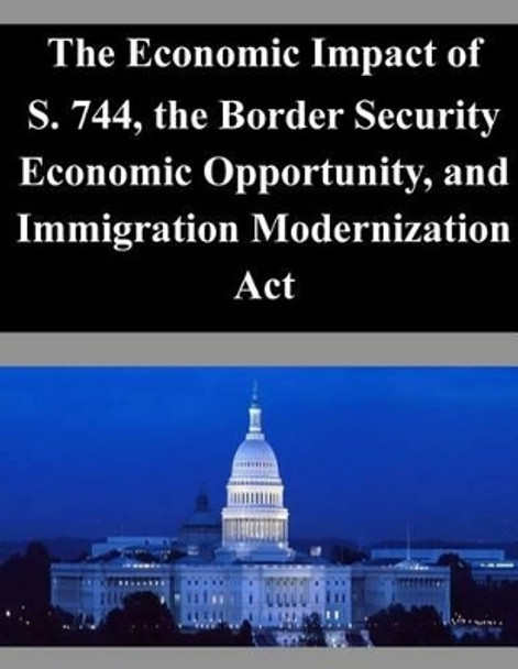 The Economic Impact of S. 744, the Border Security Economic Opportunity, and Immigration Modernization Act by Congressional Budget Office 9781503333765