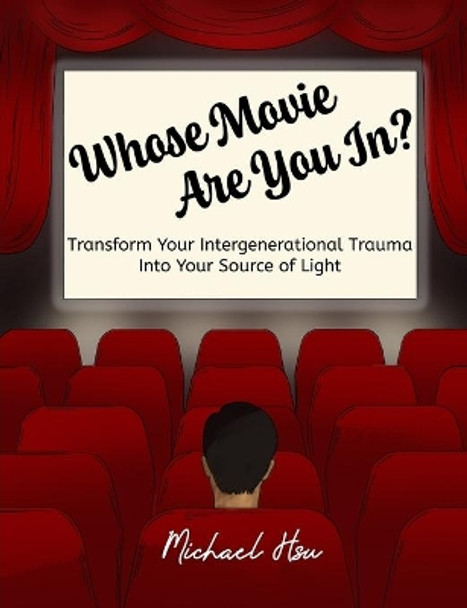 Whose Movie Are You In?: Transform Your Intergenerational Trauma Into Your Source of Light by Michael Hsu 9781949593068