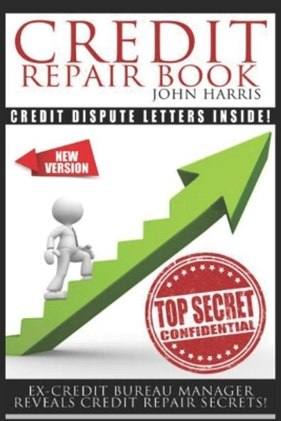 Credit Repair Book: Ex Credit Bureau Manager Reveals Credit Repair Secrets by John Harris 9781791784669
