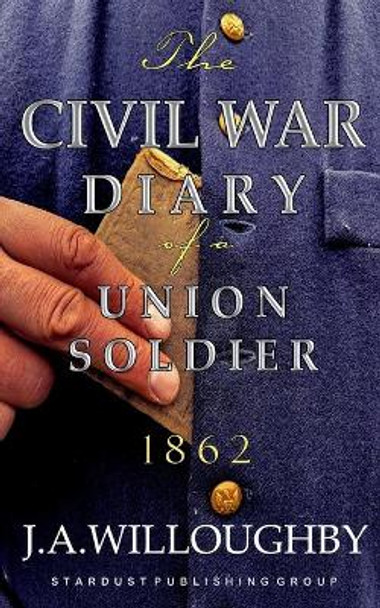 The Civil War Diary Of A Union Soldier: Year 1862 by J a Willoughby 9781729792445