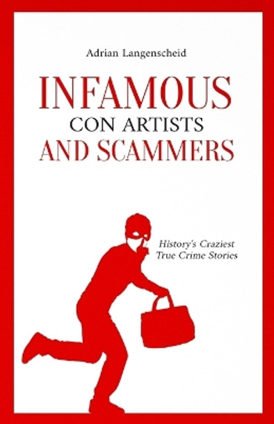 Infamous Con Artists and Scammers: History's Craziest True Crime Stories by Adrian Langenscheid 9783986611019