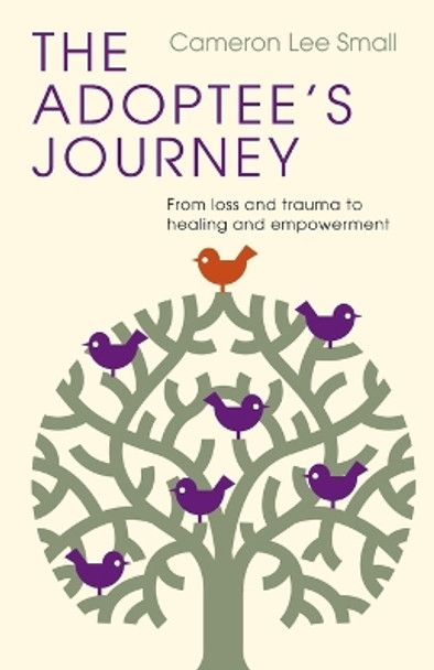 The Adoptee's Journey: From Loss and Trauma to Healing and Empowerment by Cameron Lee Small 9781514007044