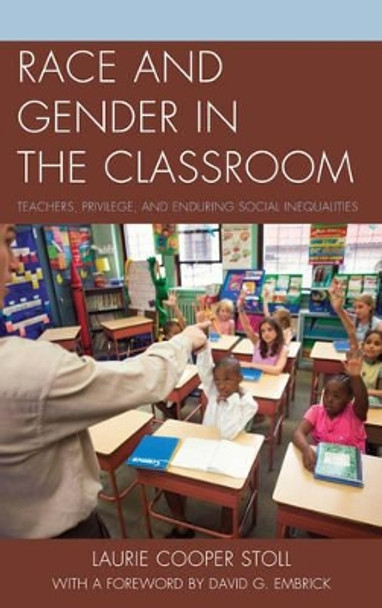 Race and Gender in the Classroom: Teachers, Privilege, and Enduring Social Inequalities by Laurie Cooper Stoll 9781498515542