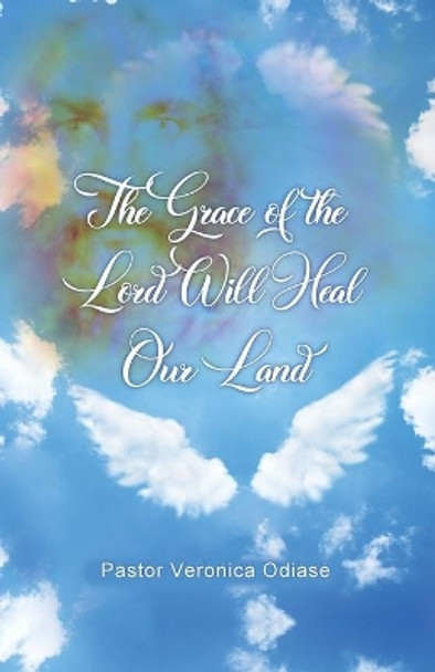 The Grace of the Lord Will Heal Our Land by Pastor Veronica Odiase 9781649570895