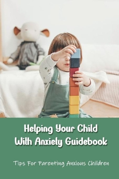 Helping Your Child With Anxiety Guidebook: Tips For Parenting Anxious Children: Parenting With Anxiety by Juanita Guillory 9798732667059