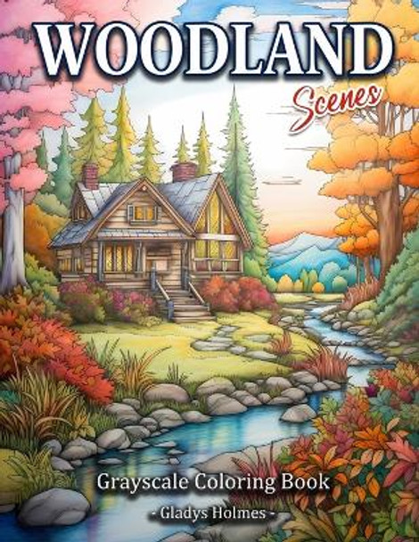 Woodland Scenes: Cozy Woodland Retreat Grayscale Landscape Coloring Book For Adults by Gladys Holmes 9798857687444