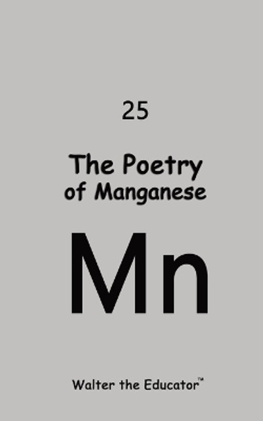 The Poetry of Manganese by Walter the Educator(tm) 9798869013293