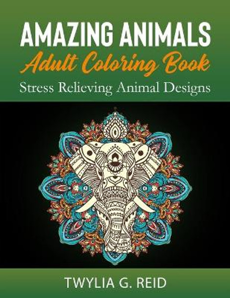 Amazing Animals Adult Coloring Book: Stress Relieving Animal Designs by Twylia G Reid 9798578674495