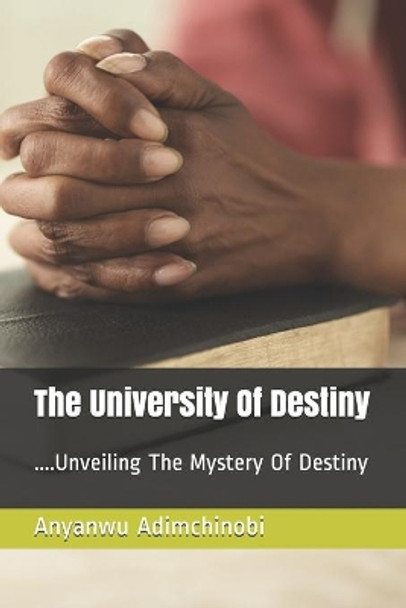 The University Of Destiny: ....Unveiling The Mystery Of Destiny by Anyanwu E Adimchinobi 9798579026545