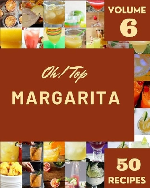 Oh! Top 50 Margarita Recipes Volume 6: More Than a Margarita Cookbook by Sheena G Smith 9798508904937