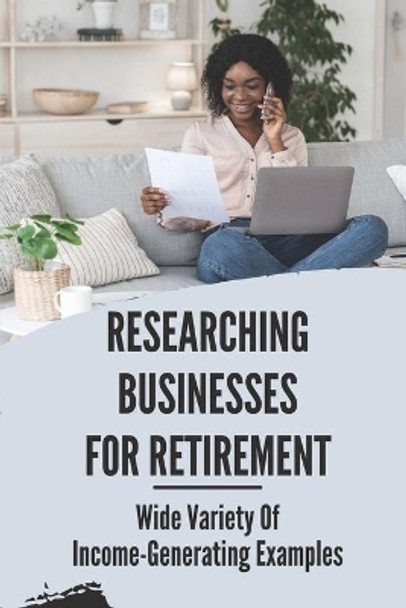 Researching Businesses For Retirement: Wide Variety Of Income-Generating Examples: Exploring Personal Passions by Ivey Bastain 9798543244814