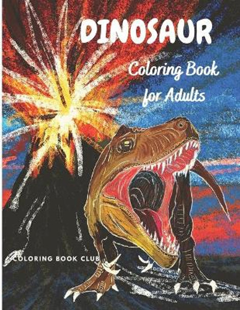 Dinosaur Coloring Book for Adults: Coloring Book For Grown-Ups - Beautiful Dinosaur Coloring Pages for Stress Relief and Relaxation by Coloring Book Club 9798590375943