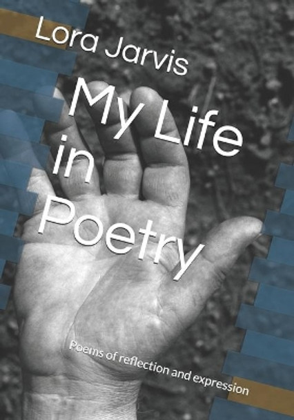 My Life in Poetry: Poems of reflection and expression by Lora Jarvis 9798592121166