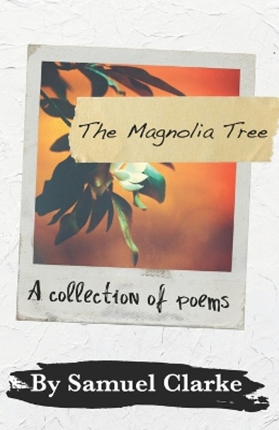 The Magnolia Tree: A Collection of Poems by Samuel Clarke 9798636886648