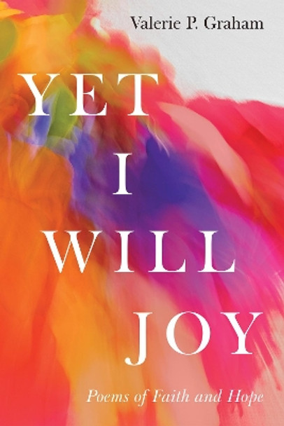 Yet I Will Joy: Poems of Faith and Hope by Valerie P Graham 9781532681288