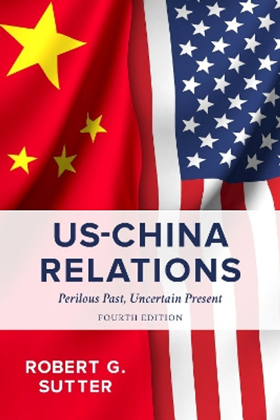 US-China Relations: Perilous Past, Uncertain Present by Robert G. Sutter 9781538157176