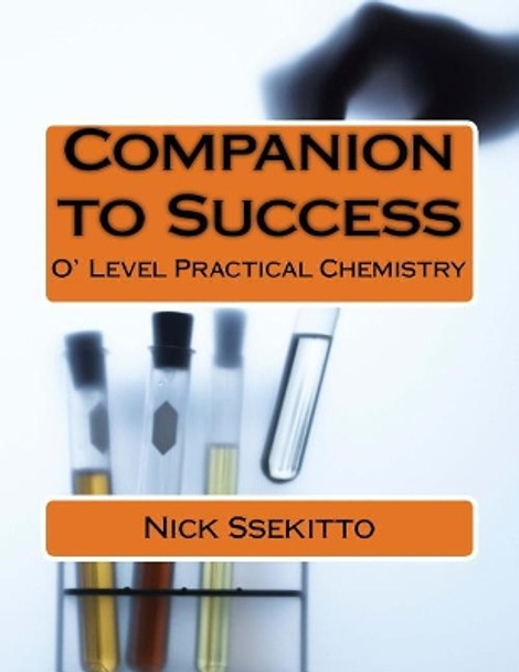 Companion to Success: O'Level Practical Chemistry by Nick Ssekitto 9781985080898