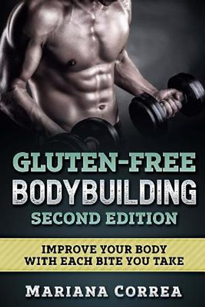 Gluten Free Bodybuilding Second Edition: Improve Your Body with Each Bite You Take by Mariana Correa 9781985718999