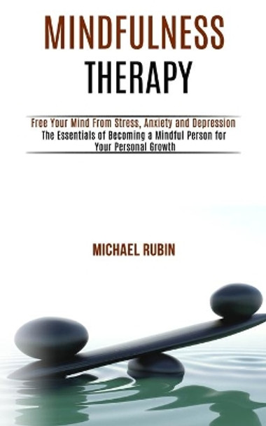 Mindfulness Therapy: Free Your Mind From Stress, Anxiety and Depression (The Essentials of Becoming a Mindful Person for Your Personal Growth) by Sidney Jerkins 9781989990964