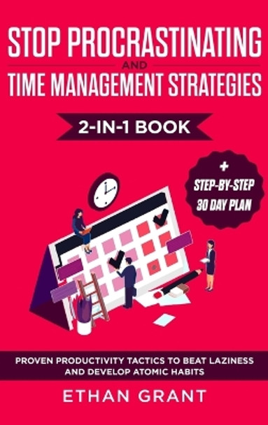 Stop Procrastinating and Time Management Strategies 2-in-1 Book: Proven Productivity Tactics to Beat Laziness and Develop Atomic Habits + Step-by-Step 30 Day Plan by Ethan Grant 9781952083549