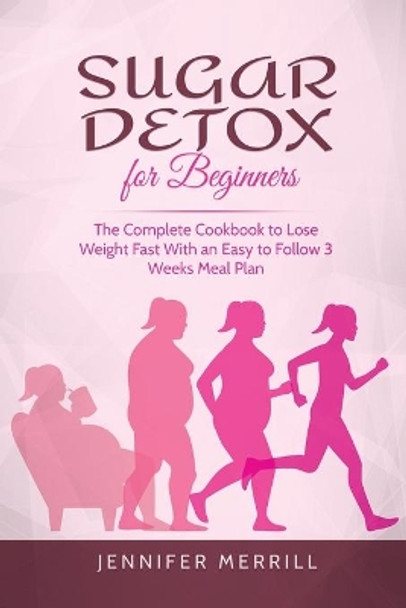 Sugar Detox for Beginners: The Complete Cookbook to Lose Weight Fast With an Easy to Follow 3 Weeks Meal Plan by Jennifer Merrill 9781801490573