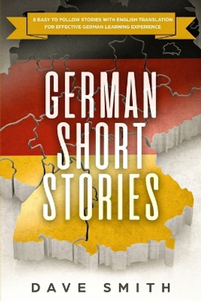 German Short Stories: 8 Easy to Follow Stories with English Translation For Effective German Learning Experience by Dave Smith 9781951103330