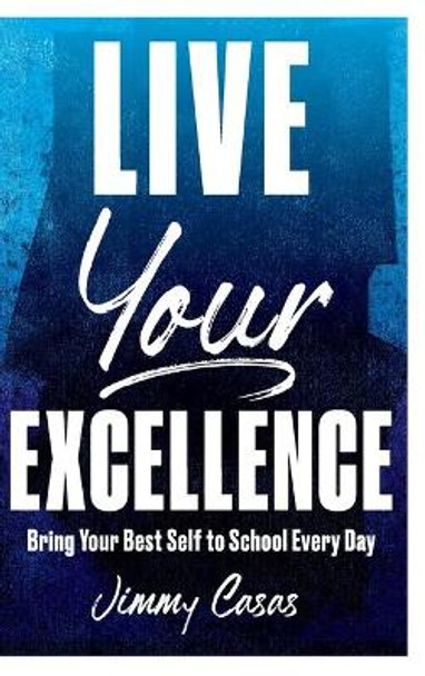 Live Your Excellence: Bring Your Best Self to School Every Day by Jimmy Casas 9781951600631