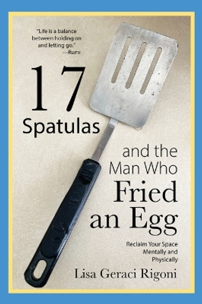 17 Spatulas and the Man Who Fried an Egg: Reclaim Your Space Mentally and Physically by Lisa Geraci Rigoni 9781958405598