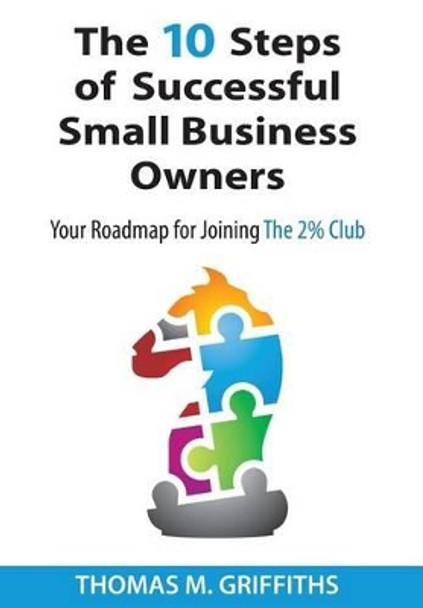 The 10 Steps of Successful Small Business Owners by Thomas M Griffiths 9781939758217