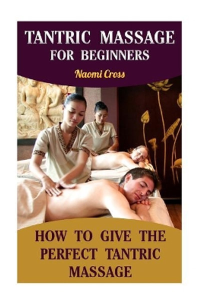 Tantric Massage for Beginners: How to Give the Perfect Tantric Massage by Naomi Cross 9781976090110