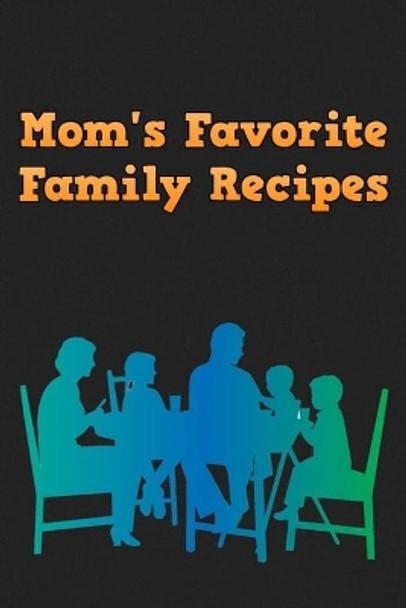 Mom's Favorite Family Recipes: Your Favorite Home Cooked Home Made Mom Meals Recipes Copies Directly From The Source To You! Easy to follow, simply, tasty and hearty meals. Like your mom used to make! by Mommy Dearest 9781655085673