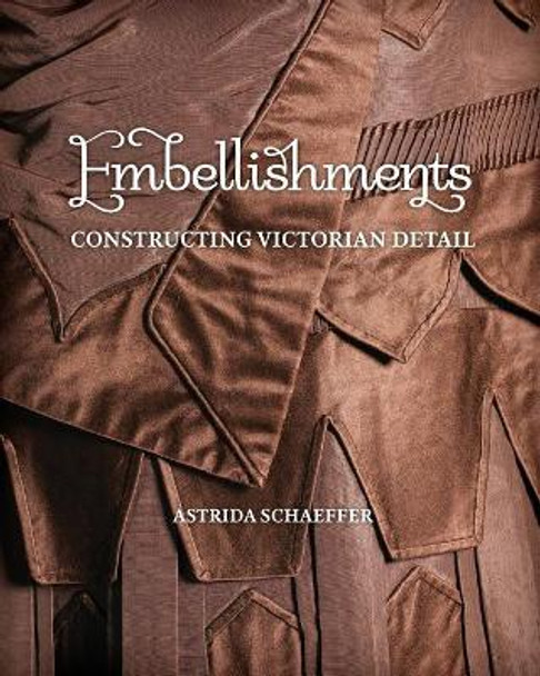 Embellishments: Constructing Victorian Detail by Astrida Schaeffer 9781938394041