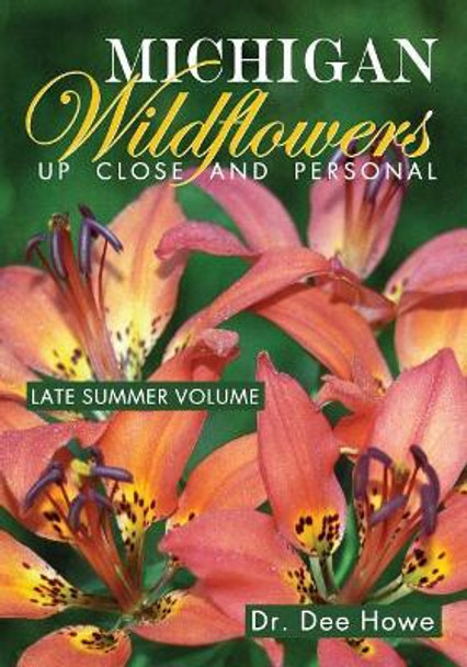 Michigan Wildflowers: Up Close and Personal: Late Summer Volume by Dr Dee Howe 9781939556264