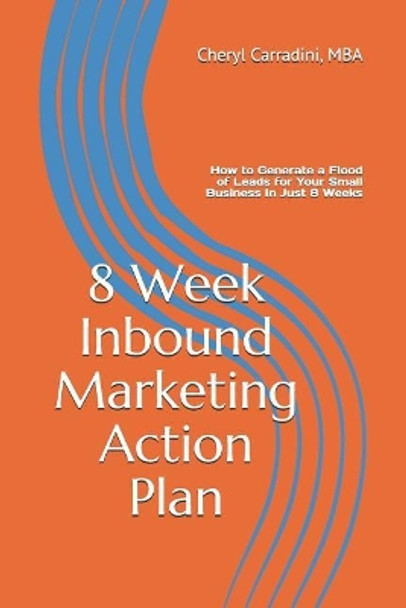 8 Week Inbound Marketing Action Plan: How to Generate a Flood of Leads for Your Small Business in Just 8 Weeks by Mba Cheryl Carradini 9781796255393