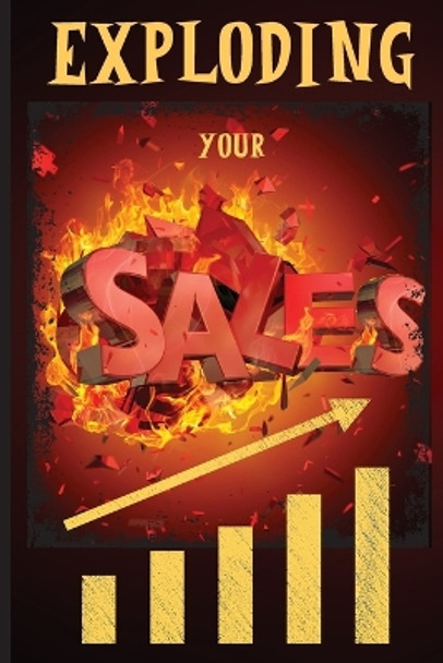 Exploding Your Sales: How to be Successful in Sales / Concrete, Tested Strategies that Help People Maximize Sales by Russ West 9781803859293