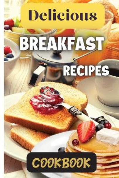 Delicious Breakfast Recipes Cookbook: A wide variety of recipes and helpful tips, the delicious breakfast recipes book is the perfect addition to any kitchen. by Emily Soto 9781803907833