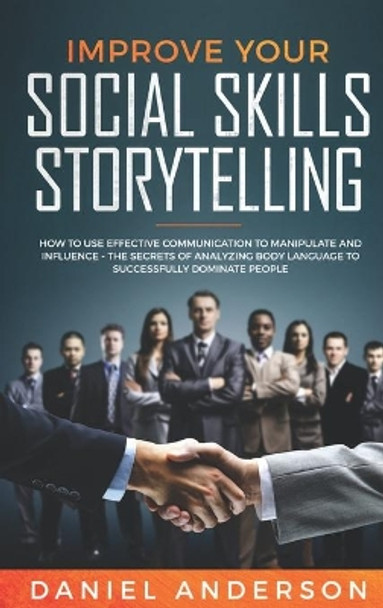 Improve Your Social Skills and Storytelling: How to Use Effective Communication to Manipulate and Influence - The Secrets of Analyzing Body Language to Successfully Dominate People by Daniel Anderson 9781801446662