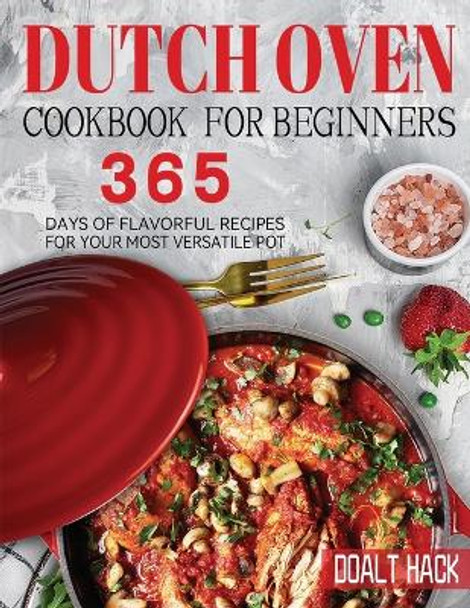 Dutch Oven Cookbook for Beginners: 365 Days of Flavorful Recipes for Your Most Versatile Pot by Doalt Hack 9781804142356