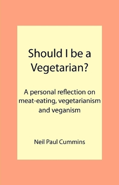 Should I be a Vegetarian?: A Personal Reflection on Meat-eating, Vegetarianism and Veganism by Neil Paul Cummins 9781907962127