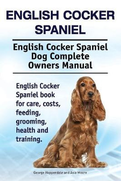 English Cocker Spaniel. English Cocker Spaniel Dog Complete Owners Manual. English Cocker Spaniel book for care, costs, feeding, grooming, health and training. by Asia Moore 9781910941751