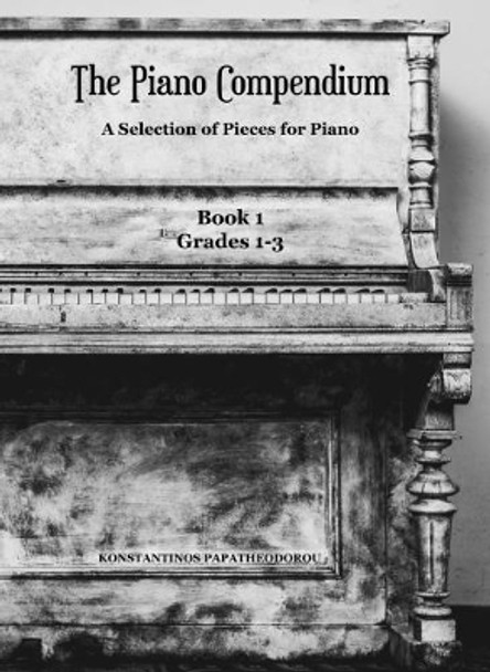 The Piano Compendium: A Selection of Pieces for Piano: Book 1 Grades 1-3: Volume 1 by Konstantinos Papatheodorou 9781912461042